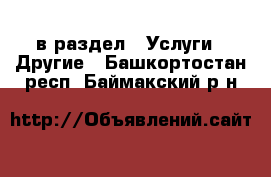  в раздел : Услуги » Другие . Башкортостан респ.,Баймакский р-н